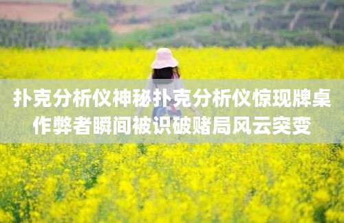 扑克分析仪神秘扑克分析仪惊现牌桌作弊者瞬间被识破赌局风云突变