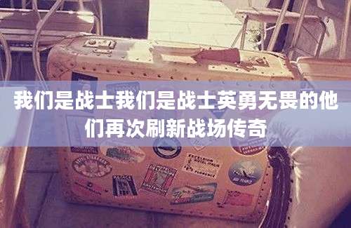 我们是战士我们是战士英勇无畏的他们再次刷新战场传奇