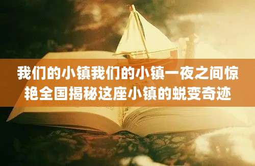 我们的小镇我们的小镇一夜之间惊艳全国揭秘这座小镇的蜕变奇迹