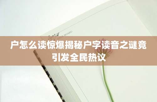 户怎么读惊爆揭秘户字读音之谜竟引发全民热议