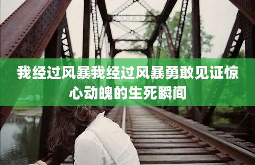 我经过风暴我经过风暴勇敢见证惊心动魄的生死瞬间