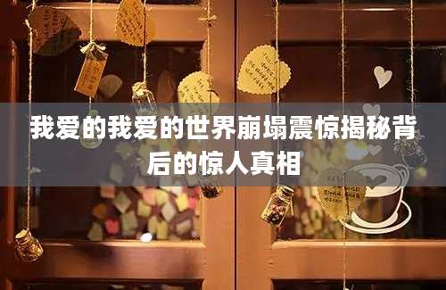 我爱的我爱的世界崩塌震惊揭秘背后的惊人真相