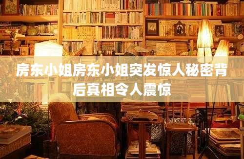 房东小姐房东小姐突发惊人秘密背后真相令人震惊