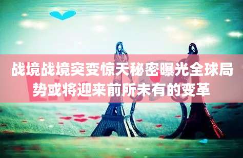 战境战境突变惊天秘密曝光全球局势或将迎来前所未有的变革