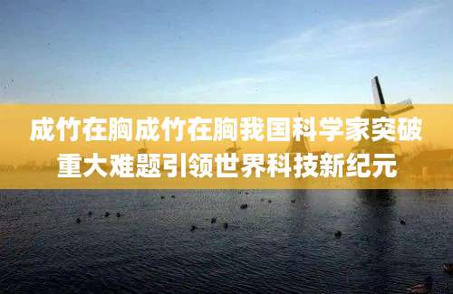 成竹在胸成竹在胸我国科学家突破重大难题引领世界科技新纪元