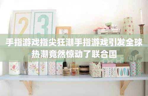手指游戏指尖狂潮手指游戏引发全球热潮竟然惊动了联合国
