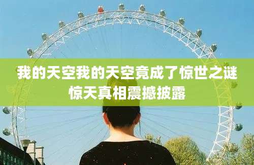 我的天空我的天空竟成了惊世之谜惊天真相震撼披露