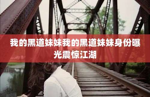 我的黑道妹妹我的黑道妹妹身份曝光震惊江湖