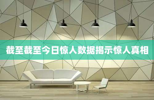 截至截至今日惊人数据揭示惊人真相