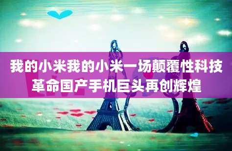 我的小米我的小米一场颠覆性科技革命国产手机巨头再创辉煌