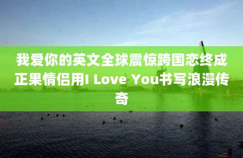 我爱你的英文全球震惊跨国恋终成正果情侣用I Love You书写浪漫传奇