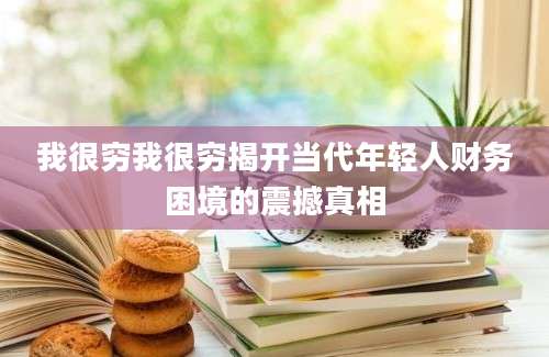 我很穷我很穷揭开当代年轻人财务困境的震撼真相