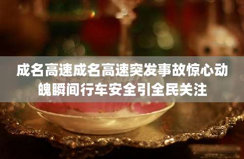 成名高速成名高速突发事故惊心动魄瞬间行车安全引全民关注