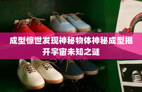 成型惊世发现神秘物体神秘成型揭开宇宙未知之谜
