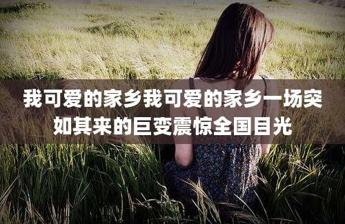 我可爱的家乡我可爱的家乡一场突如其来的巨变震惊全国目光