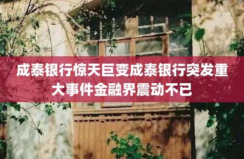 成泰银行惊天巨变成泰银行突发重大事件金融界震动不已