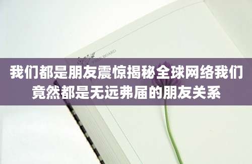 我们都是朋友震惊揭秘全球网络我们竟然都是无远弗届的朋友关系