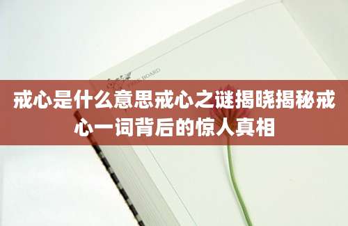 戒心是什么意思戒心之谜揭晓揭秘戒心一词背后的惊人真相