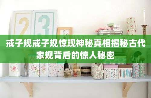 戒子规戒子规惊现神秘真相揭秘古代家规背后的惊人秘密
