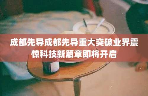 成都先导成都先导重大突破业界震惊科技新篇章即将开启