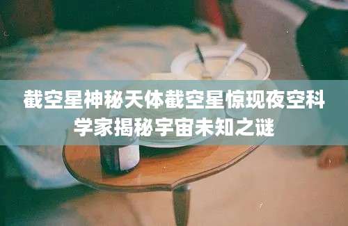 截空星神秘天体截空星惊现夜空科学家揭秘宇宙未知之谜