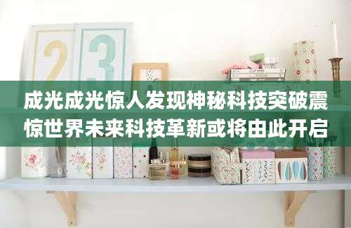 成光成光惊人发现神秘科技突破震惊世界未来科技革新或将由此开启