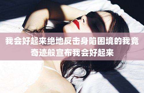 我会好起来绝地反击身陷困境的我竟奇迹般宣布我会好起来