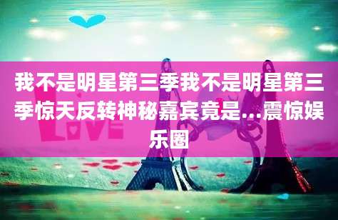 我不是明星第三季我不是明星第三季惊天反转神秘嘉宾竟是...震惊娱乐圈