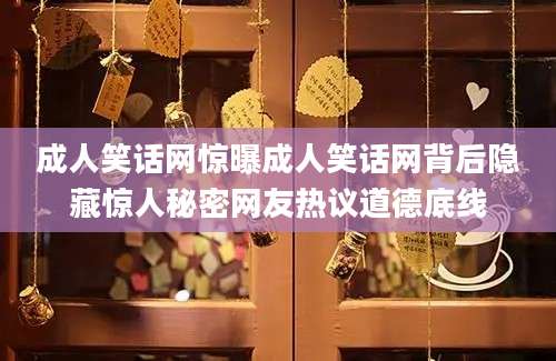 成人笑话网惊曝成人笑话网背后隐藏惊人秘密网友热议道德底线