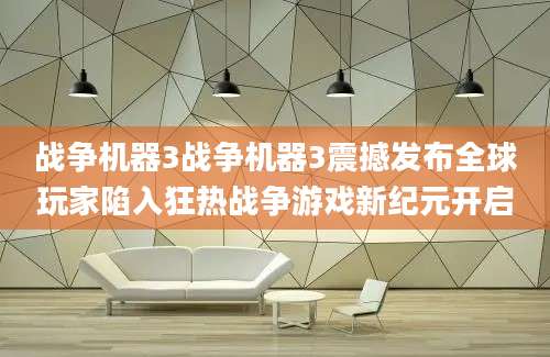 战争机器3战争机器3震撼发布全球玩家陷入狂热战争游戏新纪元开启