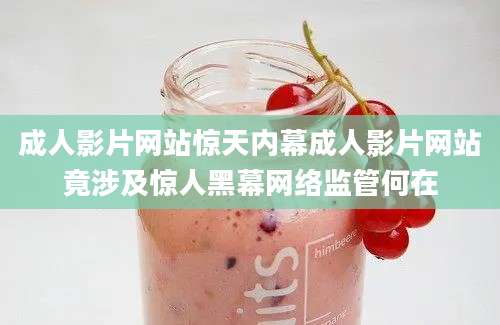 成人影片网站惊天内幕成人影片网站竟涉及惊人黑幕网络监管何在