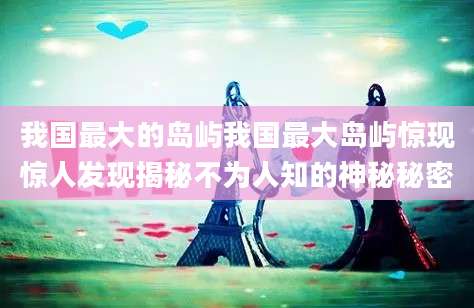 我国最大的岛屿我国最大岛屿惊现惊人发现揭秘不为人知的神秘秘密