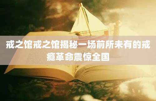戒之馆戒之馆揭秘一场前所未有的戒瘾革命震惊全国